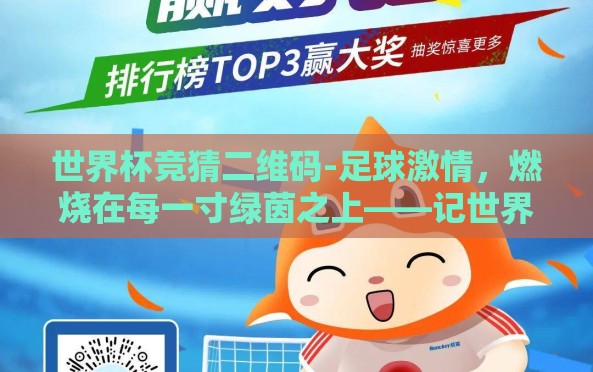 世界杯竞猜二维码-足球激情,燃烧在每一寸绿茵之上——记世界杯竞猜二维码的独特魅力 世界杯竞猜二维码-足球激情,燃烧在每一寸绿茵之上——记世界杯竞猜二维码的独特魅力