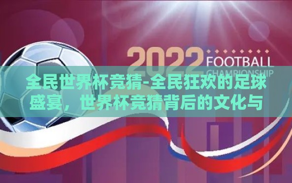 全民世界杯竞猜-全民狂欢的足球盛宴,世界杯竞猜背后的文化与情感 全民世界杯竞猜-全民狂欢的足球盛宴,世界杯竞猜背后的文化与情感