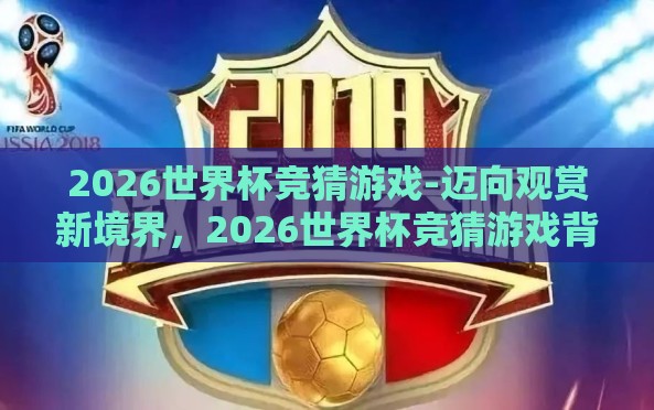 2026世界杯竞猜游戏-迈向观赏新境界，2026世界杯竞猜游戏背后的乐趣与智慧