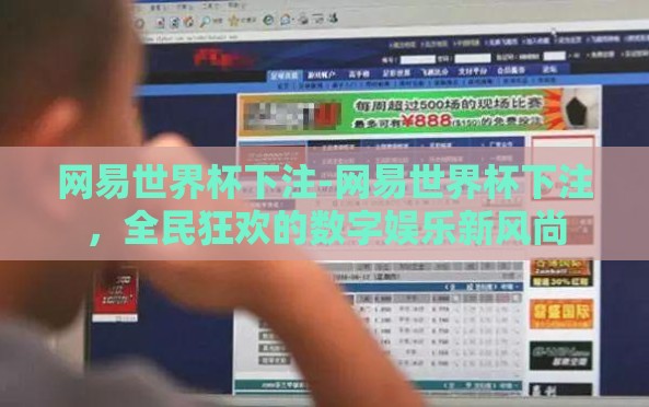 网易世界杯下注-网易世界杯下注，全民狂欢的数字娱乐新风尚