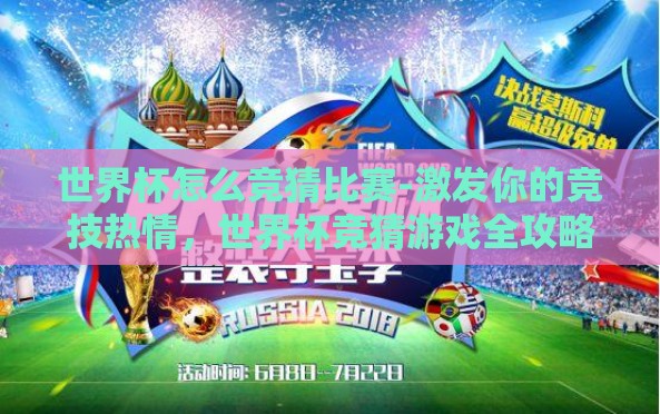 世界杯怎么竞猜比赛-激发你的竞技热情,世界杯竞猜游戏全攻略 世界杯怎么竞猜比赛-激发你的竞技热情,世界杯竞猜游戏全攻略