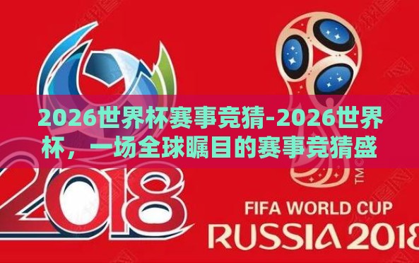 2026世界杯赛事竞猜-2026世界杯,一场全球瞩目的赛事竞猜盛宴启幕 2026世界杯赛事竞猜-2026世界杯,一场全球瞩目的赛事竞猜盛宴启幕