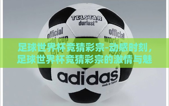 足球世界杯竞猜彩宗-动感时刻,足球世界杯竞猜彩宗的激情与魅力 足球世界杯竞猜彩宗-动感时刻,足球世界杯竞猜彩宗的激情与魅力