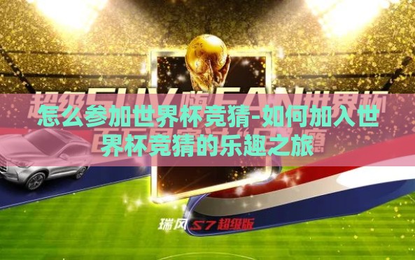 怎么参加世界杯竞猜-如何加入世界杯竞猜的乐趣之旅 怎么参加世界杯竞猜-如何加入世界杯竞猜的乐趣之旅