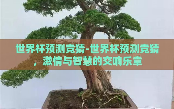 世界杯预测竞猜-世界杯预测竞猜,激情与智慧的交响乐章 世界杯预测竞猜-世界杯预测竞猜,激情与智慧的交响乐章