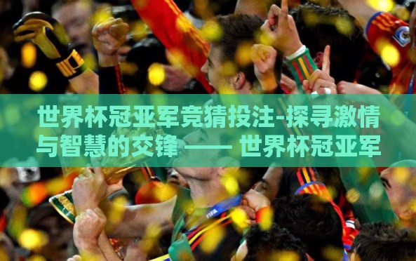 世界杯冠亚军竞猜投注-探寻激情与智慧的交锋 —— 世界杯冠亚军竞猜投注的艺术 世界杯冠亚军竞猜投注-探寻激情与智慧的交锋 —— 世界杯冠亚军竞猜投注的艺术