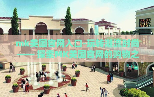 mk美国官网入口-玩转潮流时尚 —— 探索MK美国官网的购物之旅 mk美国官网入口-玩转潮流时尚 —— 探索MK美国官网的购物之旅