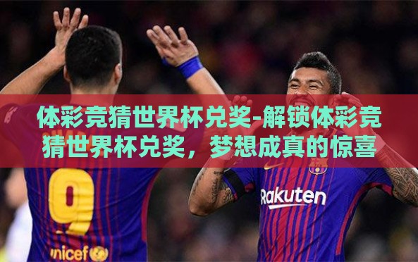 体彩竞猜世界杯兑奖-解锁体彩竞猜世界杯兑奖，梦想成真的惊喜之旅