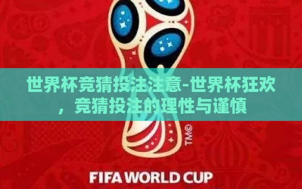 世界杯竞猜投注注意-世界杯狂欢,竞猜投注的理性与谨慎 世界杯竞猜投注注意-世界杯狂欢,竞猜投注的理性与谨慎