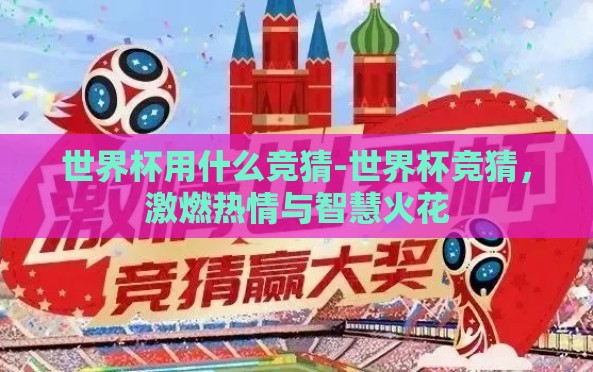 世界杯用什么竞猜-世界杯竞猜,激燃热情与智慧火花 世界杯用什么竞猜-世界杯竞猜,激燃热情与智慧火花