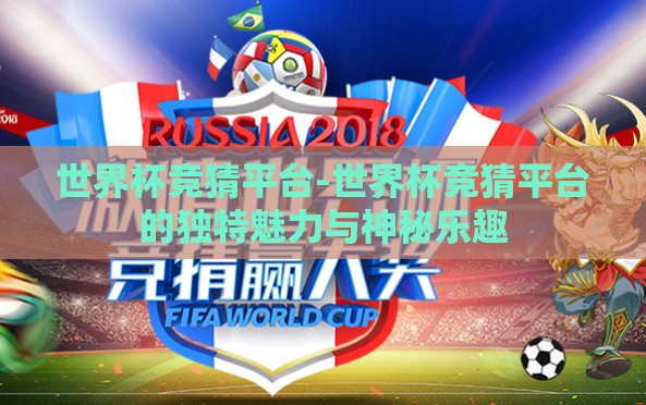 世界杯竞猜平台-世界杯竞猜平台的独特魅力与神秘乐趣 世界杯竞猜平台-世界杯竞猜平台的独特魅力与神秘乐趣