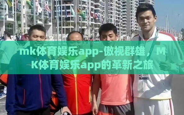 mk体育娱乐app-傲视群雄，MK体育娱乐app的革新之旅