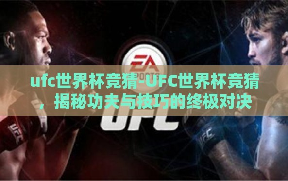 ufc世界杯竞猜-UFC世界杯竞猜,揭秘功夫与技巧的终极对决 ufc世界杯竞猜-UFC世界杯竞猜,揭秘功夫与技巧的终极对决