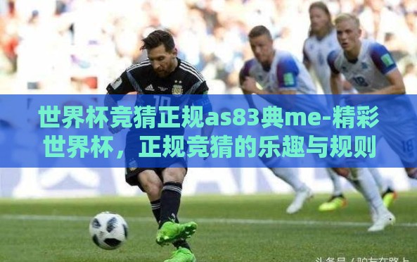 世界杯竞猜正规as83典me-精彩世界杯，正规竞猜的乐趣与规则魅力