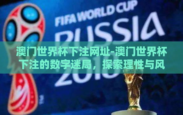 澳门世界杯下注网址-澳门世界杯下注的数字迷局,探索理性与风险 澳门世界杯下注网址-澳门世界杯下注的数字迷局,探索理性与风险