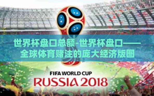 世界杯盘口总额-世界杯盘口——全球体育赌注的庞大经济版图 世界杯盘口总额-世界杯盘口——全球体育赌注的庞大经济版图