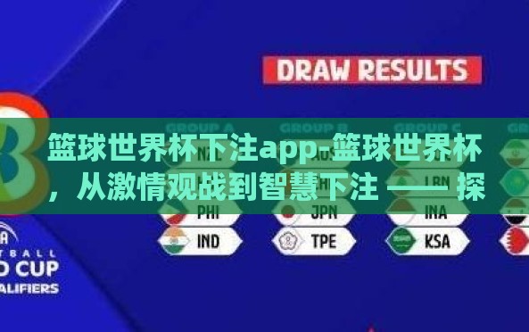 篮球世界杯下注app-篮球世界杯,从激情观战到智慧下注 —— 探索移动应用的便捷与魅力 篮球世界杯下注app-篮球世界杯,从激情观战到智慧下注 —— 探索移动应用的便捷与魅力