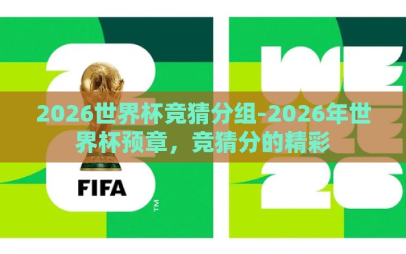 2026世界杯竞猜分组-2026年世界杯预章,竞猜分的精彩 2026世界杯竞猜分组-2026年世界杯预章,竞猜分的精彩