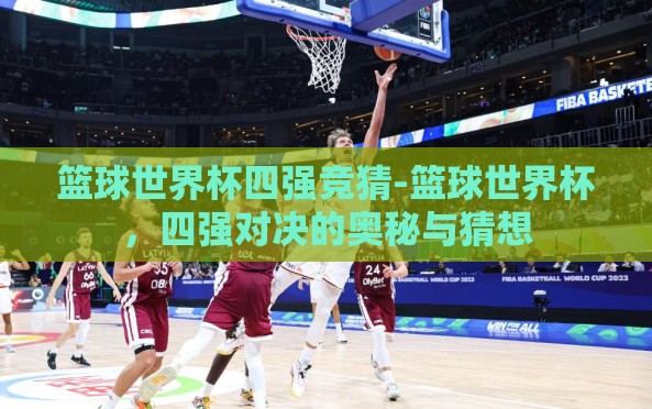 篮球世界杯四强竞猜-篮球世界杯,四强对决的奥秘与猜想 篮球世界杯四强竞猜-篮球世界杯,四强对决的奥秘与猜想