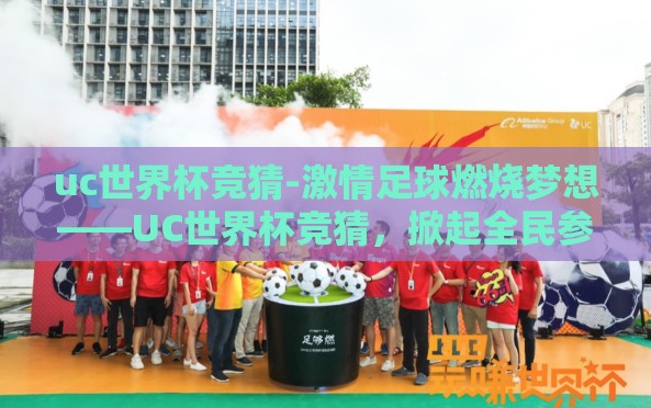 uc世界杯竞猜-激情足球燃烧梦想——UC世界杯竞猜，掀起全民参与热潮