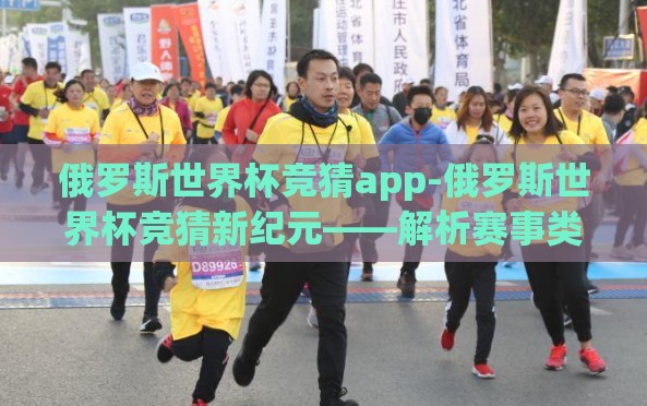 俄罗斯世界杯竞猜app-俄罗斯世界杯竞猜新纪元——解析赛事类应用的热潮与挑战 俄罗斯世界杯竞猜app-俄罗斯世界杯竞猜新纪元——解析赛事类应用的热潮与挑战