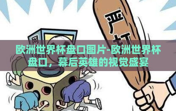 欧洲世界杯盘口图片-欧洲世界杯盘口,幕后英雄的视觉盛宴 欧洲世界杯盘口图片-欧洲世界杯盘口,幕后英雄的视觉盛宴