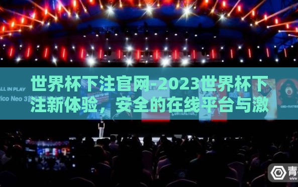 世界杯下注官网-2023世界杯下注新体验,安全的在线平台与激情观看的完美结合 世界杯下注官网-2023世界杯下注新体验,安全的在线平台与激情观看的完美结合