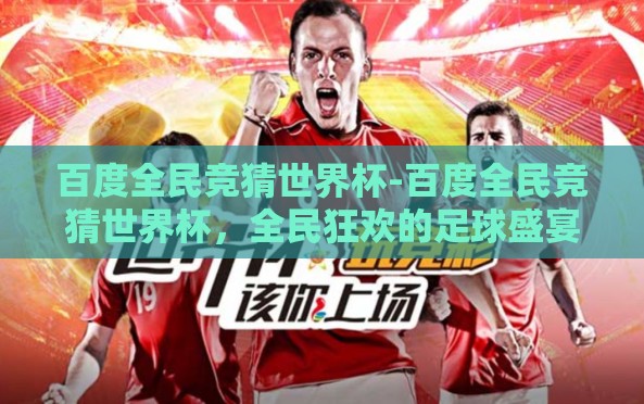 百度全民竞猜世界杯-百度全民竞猜世界杯，全民狂欢的足球盛宴新篇