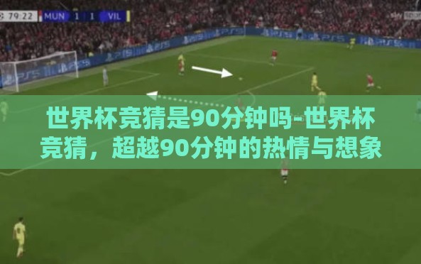 世界杯竞猜是90分钟吗-世界杯竞猜,超越90分钟的热情与想象 世界杯竞猜是90分钟吗-世界杯竞猜,超越90分钟的热情与想象