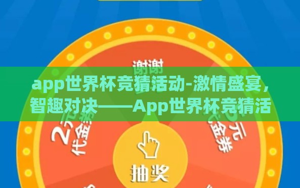 app世界杯竞猜活动-激情盛宴,智趣对决——App世界杯竞猜活动全视角探秘 app世界杯竞猜活动-激情盛宴,智趣对决——App世界杯竞猜活动全视角探秘