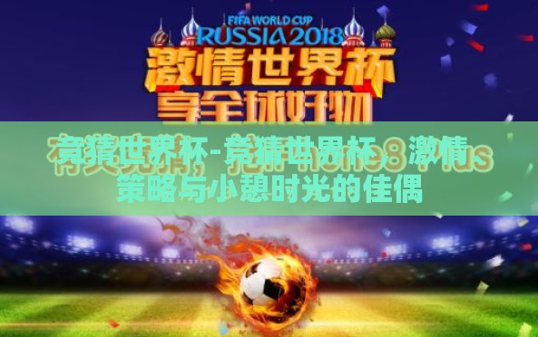 竞猜世界杯-竞猜世界杯,激情、策略与小憩时光的佳偶 竞猜世界杯-竞猜世界杯,激情、策略与小憩时光的佳偶