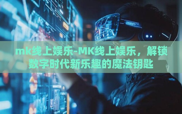 mk线上娱乐-MK线上娱乐,解锁数字时代新乐趣的魔法钥匙 mk线上娱乐-MK线上娱乐,解锁数字时代新乐趣的魔法钥匙