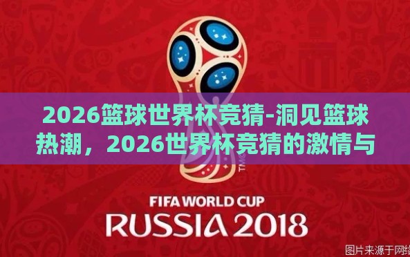 2026篮球世界杯竞猜-洞见篮球热潮,2026世界杯竞猜的激情与策略 2026篮球世界杯竞猜-洞见篮球热潮,2026世界杯竞猜的激情与策略