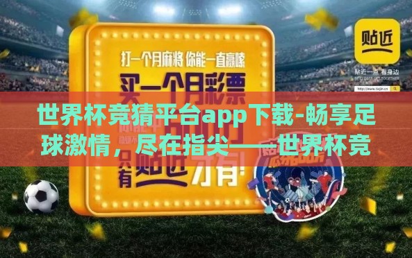 世界杯竞猜平台app下载-畅享足球激情,尽在指尖——世界杯竞猜平台APP下载指南 世界杯竞猜平台app下载-畅享足球激情,尽在指尖——世界杯竞猜平台APP下载指南