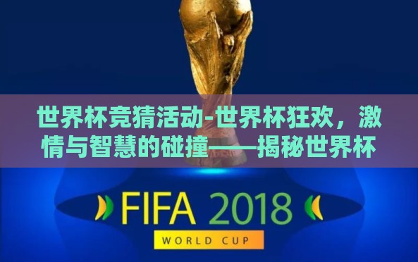 世界杯竞猜活动-世界杯狂欢,激情与智慧的碰撞——揭秘世界杯竞猜活动的魅力 世界杯竞猜活动-世界杯狂欢,激情与智慧的碰撞——揭秘世界杯竞猜活动的魅力