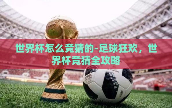 世界杯怎么竞猜的-足球狂欢,世界杯竞猜全攻略 世界杯怎么竞猜的-足球狂欢,世界杯竞猜全攻略