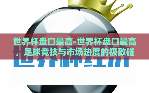 世界杯盘口最高-世界杯盘口最高,足球竞技与市场热度的极致碰撞 世界杯盘口最高-世界杯盘口最高,足球竞技与市场热度的极致碰撞