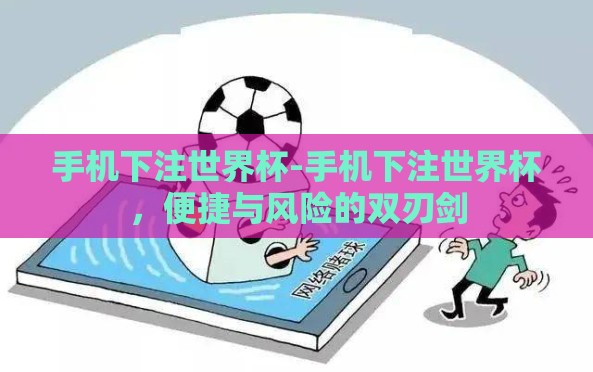 手机下注世界杯-手机下注世界杯，便捷与风险的双刃剑
