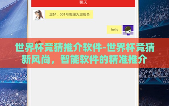 世界杯竞猜推介软件-世界杯竞猜新风尚,智能软件的精准推介 世界杯竞猜推介软件-世界杯竞猜新风尚,智能软件的精准推介
