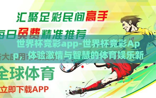 世界杯竞彩app-世界杯竞彩App,体验激情与智慧的体育娱乐新篇章 世界杯竞彩app-世界杯竞彩App,体验激情与智慧的体育娱乐新篇章