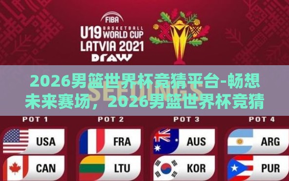 2026男篮世界杯竞猜平台-畅想未来赛场,2026男篮世界杯竞猜平台的魅力与挑战 2026男篮世界杯竞猜平台-畅想未来赛场,2026男篮世界杯竞猜平台的魅力与挑战