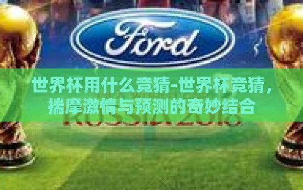世界杯用什么竞猜-世界杯竞猜,揣摩激情与预测的奇妙结合 世界杯用什么竞猜-世界杯竞猜,揣摩激情与预测的奇妙结合