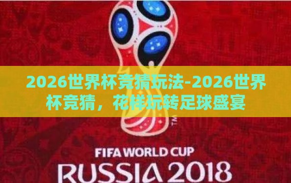 2026世界杯竞猜玩法-2026世界杯竞猜，花样玩转足球盛宴