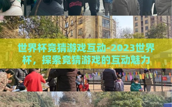 世界杯竞猜游戏互动-2023世界杯,探索竞猜游戏的互动魅力 世界杯竞猜游戏互动-2023世界杯,探索竞猜游戏的互动魅力