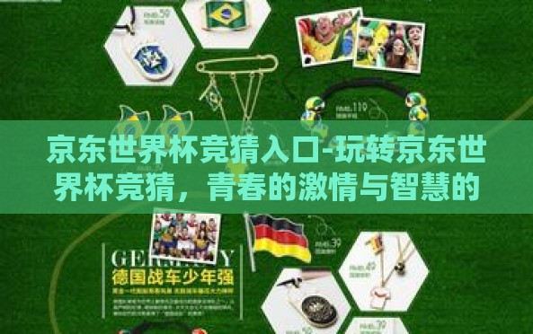 京东世界杯竞猜入口-玩转京东世界杯竞猜,青春的激情与智慧的碰撞 京东世界杯竞猜入口-玩转京东世界杯竞猜,青春的激情与智慧的碰撞
