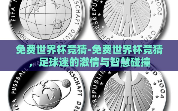 免费世界杯竞猜-免费世界杯竞猜,足球迷的激情与智慧碰撞 免费世界杯竞猜-免费世界杯竞猜,足球迷的激情与智慧碰撞