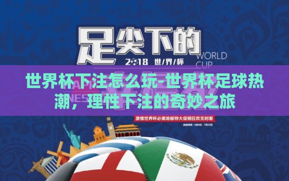 世界杯下注怎么玩-世界杯足球热潮,理性下注的奇妙之旅 世界杯下注怎么玩-世界杯足球热潮,理性下注的奇妙之旅