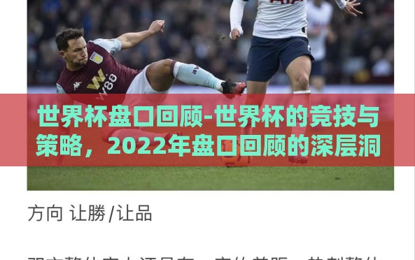 世界杯盘口回顾-世界杯的竞技与策略,2022年盘口回顾的深层洞察 世界杯盘口回顾-世界杯的竞技与策略,2022年盘口回顾的深层洞察