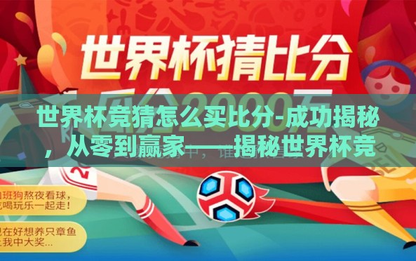 世界杯竞猜怎么买比分-成功揭秘,从零到赢家——揭秘世界杯竞猜比分购买秘诀 世界杯竞猜怎么买比分-成功揭秘,从零到赢家——揭秘世界杯竞猜比分购买秘诀