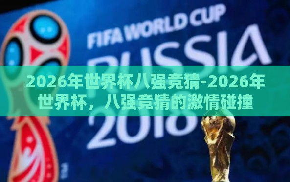 2026年世界杯八强竞猜-2026年世界杯,八强竞猜的激情碰撞 2026年世界杯八强竞猜-2026年世界杯,八强竞猜的激情碰撞